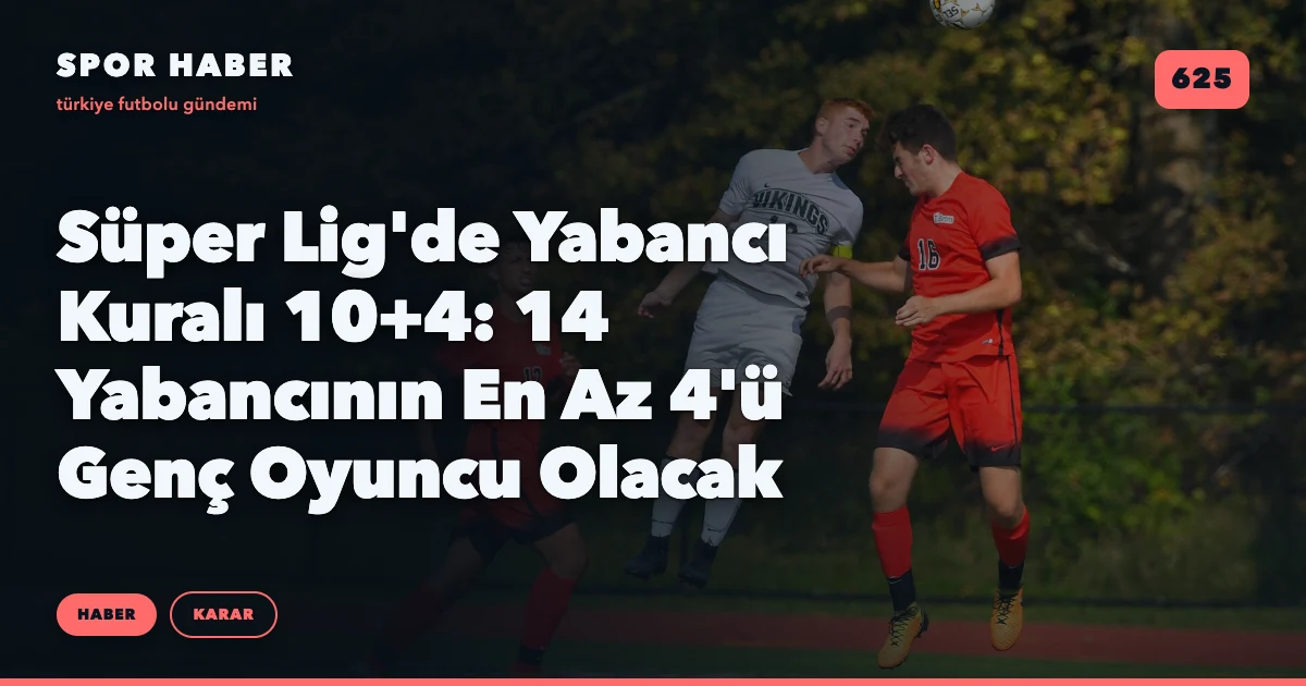 Süper Lig'de Yabancı Kuralı 10+4: 14 Yabancının En Az 4'ü Genç Oyuncu Olacak